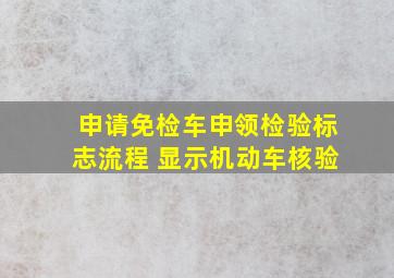 申请免检车申领检验标志流程 显示机动车核验